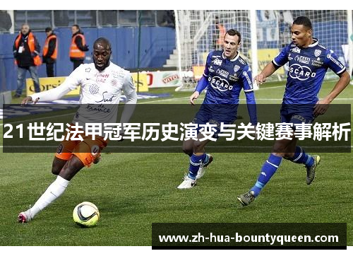 21世纪法甲冠军历史演变与关键赛事解析 21世纪法甲冠军历史演变与关键赛事解析