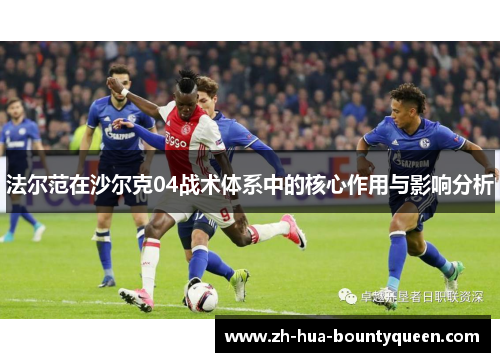 法尔范在沙尔克04战术体系中的核心作用与影响分析 法尔范在沙尔克04战术体系中的核心作用与影响分析