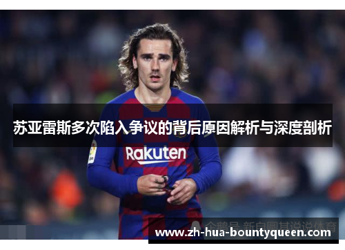 苏亚雷斯多次陷入争议的背后原因解析与深度剖析 苏亚雷斯多次陷入争议的背后原因解析与深度剖析