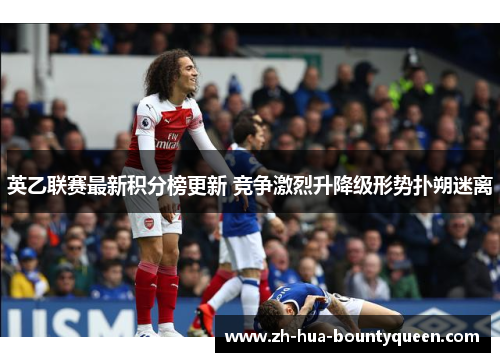 英乙联赛最新积分榜更新 竞争激烈升降级形势扑朔迷离 英乙联赛最新积分榜更新 竞争激烈升降级形势扑朔迷离