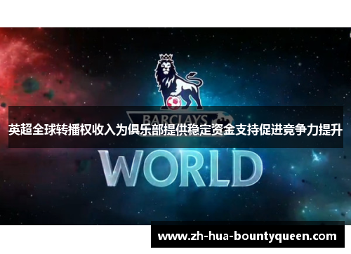 英超全球转播权收入为俱乐部提供稳定资金支持促进竞争力提升 英超全球转播权收入为俱乐部提供稳定资金支持促进竞争力提升