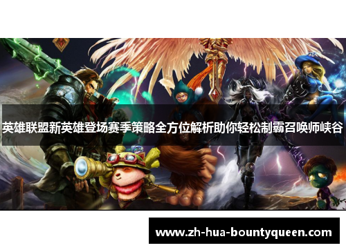 英雄联盟新英雄登场赛季策略全方位解析助你轻松制霸召唤师峡谷 英雄联盟新英雄登场赛季策略全方位解析助你轻松制霸召唤师峡谷
