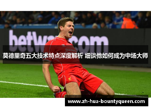 莫德里奇五大技术特点深度解析 细谈他如何成为中场大师 莫德里奇五大技术特点深度解析 细谈他如何成为中场大师