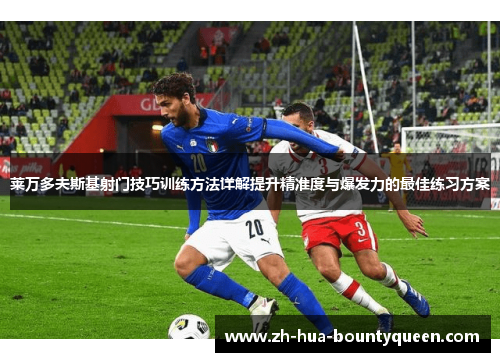 莱万多夫斯基射门技巧训练方法详解提升精准度与爆发力的最佳练习方案 莱万多夫斯基射门技巧训练方法详解提升精准度与爆发力的最佳练习方案
