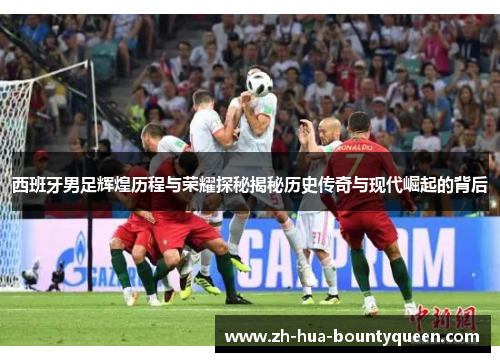 西班牙男足辉煌历程与荣耀探秘揭秘历史传奇与现代崛起的背后