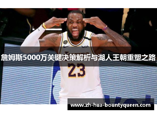 詹姆斯5000万关键决策解析与湖人王朝重塑之路
