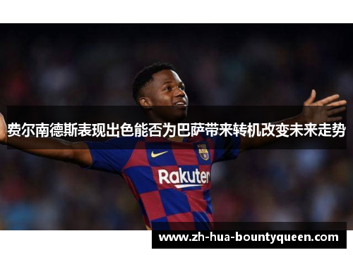 费尔南德斯表现出色能否为巴萨带来转机改变未来走势