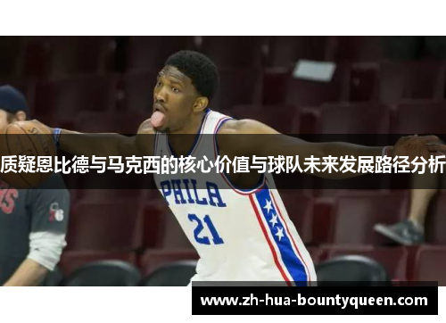 质疑恩比德与马克西的核心价值与球队未来发展路径分析