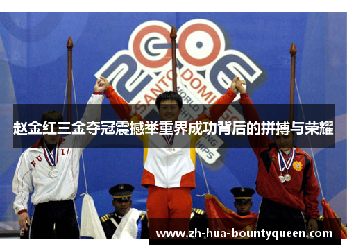 赵金红三金夺冠震撼举重界成功背后的拼搏与荣耀
