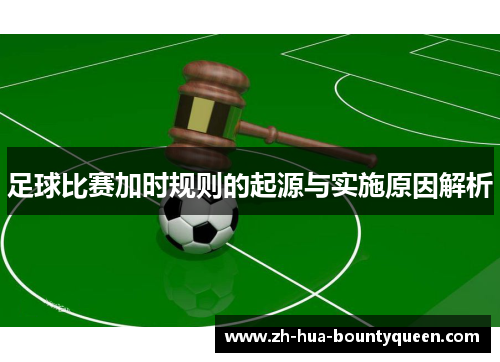 足球比赛加时规则的起源与实施原因解析 足球比赛加时规则的起源与实施原因解析