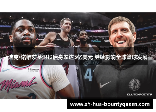 迪克·诺维茨基退役后身家达5亿美元 继续影响全球篮球发展 迪克·诺维茨基退役后身家达5亿美元 继续影响全球篮球发展