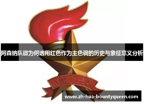 阿森纳队徽为何选用红色作为主色调的历史与象征意义分析