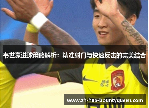 韦世豪进球策略解析：精准射门与快速反击的完美结合