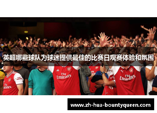 英超哪些球队为球迷提供最佳的比赛日观赛体验和氛围