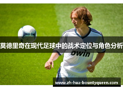 莫德里奇在现代足球中的战术定位与角色分析