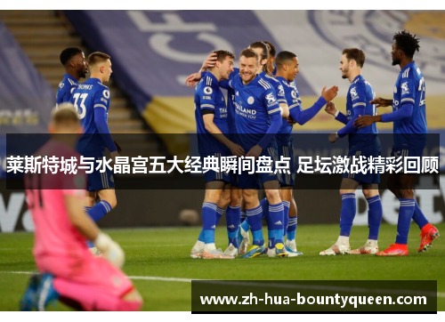 莱斯特城与水晶宫五大经典瞬间盘点 足坛激战精彩回顾