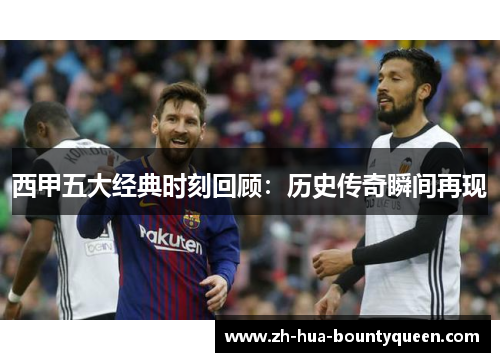 西甲五大经典时刻回顾：历史传奇瞬间再现