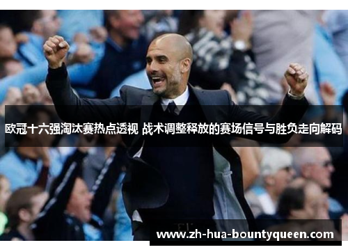 欧冠十六强淘汰赛热点透视 战术调整释放的赛场信号与胜负走向解码 欧冠十六强淘汰赛热点透视 战术调整释放的赛场信号与胜负走向解码