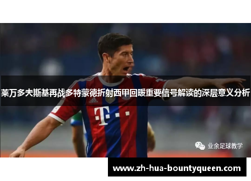 莱万多夫斯基再战多特蒙德折射西甲回暖重要信号解读的深层意义分析 莱万多夫斯基再战多特蒙德折射西甲回暖重要信号解读的深层意义分析