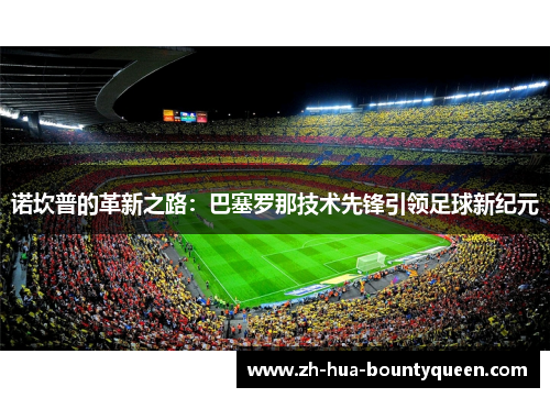 诺坎普的革新之路：巴塞罗那技术先锋引领足球新纪元