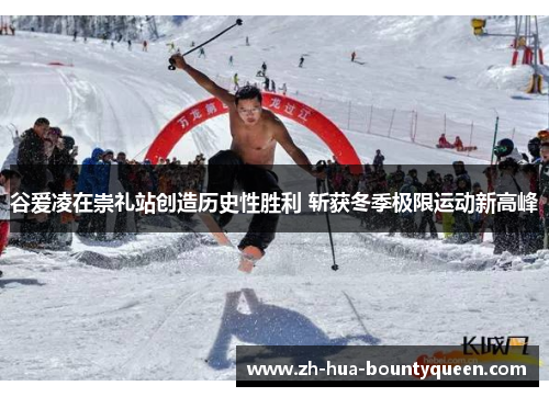 谷爱凌在崇礼站创造历史性胜利 斩获冬季极限运动新高峰 谷爱凌在崇礼站创造历史性胜利 斩获冬季极限运动新高峰