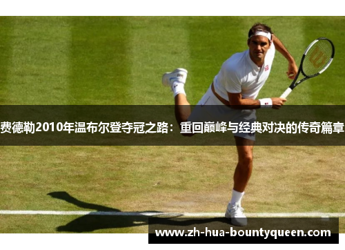 费德勒2010年温布尔登夺冠之路：重回巅峰与经典对决的传奇篇章