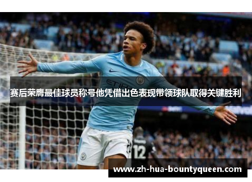赛后荣膺最佳球员称号他凭借出色表现带领球队取得关键胜利