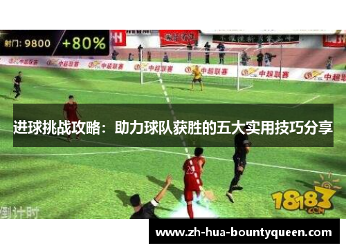 进球挑战攻略：助力球队获胜的五大实用技巧分享