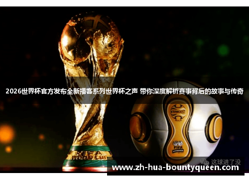 2026世界杯官方发布全新播客系列世界杯之声 带你深度解析赛事背后的故事与传奇