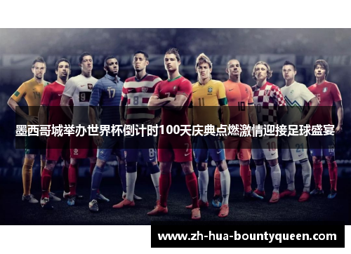 墨西哥城举办世界杯倒计时100天庆典点燃激情迎接足球盛宴