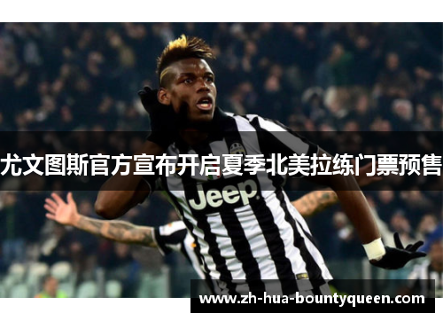 尤文图斯官方宣布开启夏季北美拉练门票预售 尤文图斯官方宣布开启夏季北美拉练门票预售