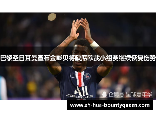 巴黎圣日耳曼宣布金彭贝将缺席欧战小组赛继续恢复伤势 巴黎圣日耳曼宣布金彭贝将缺席欧战小组赛继续恢复伤势