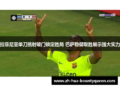 拉菲尼亚单刀挑射破门锁定胜局 巴萨稳健取胜展示强大实力 拉菲尼亚单刀挑射破门锁定胜局 巴萨稳健取胜展示强大实力