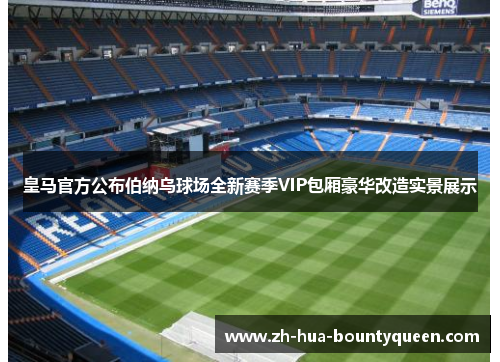 皇马官方公布伯纳乌球场全新赛季VIP包厢豪华改造实景展示 皇马官方公布伯纳乌球场全新赛季VIP包厢豪华改造实景展示
