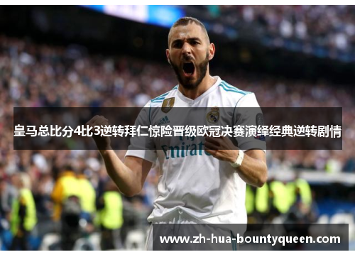 皇马总比分4比3逆转拜仁惊险晋级欧冠决赛演绎经典逆转剧情 皇马总比分4比3逆转拜仁惊险晋级欧冠决赛演绎经典逆转剧情