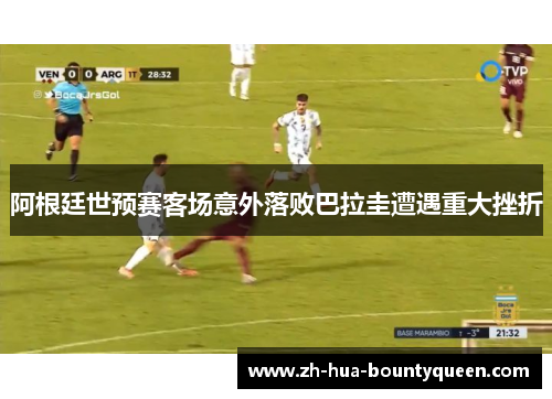 阿根廷世预赛客场意外落败巴拉圭遭遇重大挫折