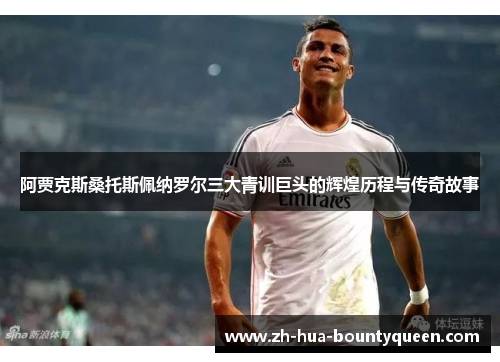 阿贾克斯桑托斯佩纳罗尔三大青训巨头的辉煌历程与传奇故事