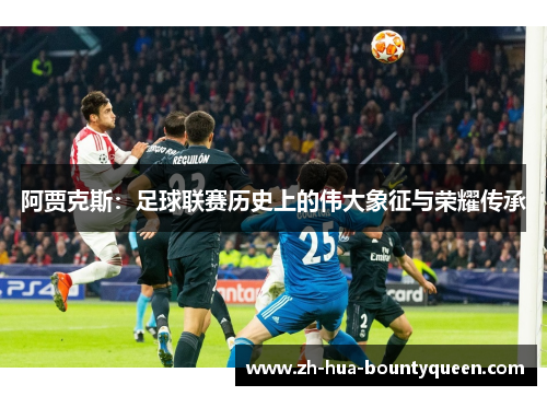 阿贾克斯:足球联赛历史上的伟大象征与荣耀传承 阿贾克斯:足球联赛历史上的伟大象征与荣耀传承