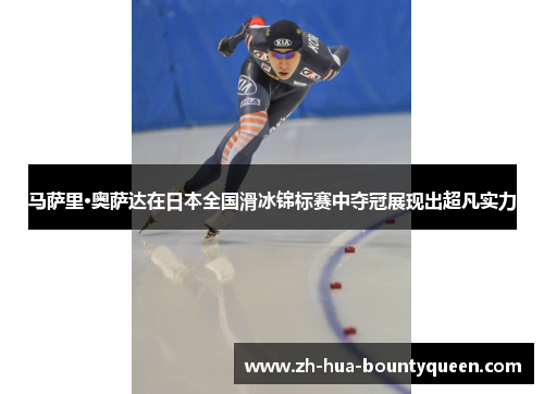 马萨里·奥萨达在日本全国滑冰锦标赛中夺冠展现出超凡实力