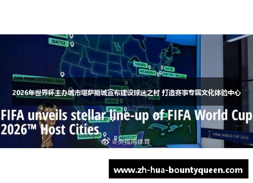 2026年世界杯主办城市堪萨斯城宣布建设球迷之村 打造赛事专属文化体验中心