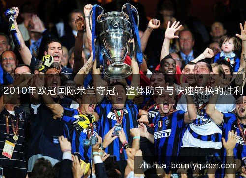 2010年欧冠国际米兰夺冠,整体防守与快速转换的胜利 2010年欧冠国际米兰夺冠,整体防守与快速转换的胜利
