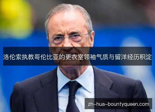 洛伦索执教哥伦比亚的更衣室领袖气质与留洋经历积淀